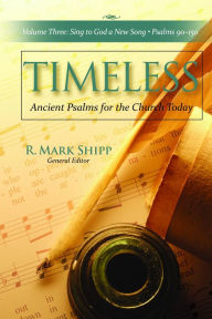 Title: Timeless--Ancient Psalms for the Church Today, Volume Three: Sing to God a New Song, Psalms 90-150, Author: R. Mark Shipp