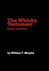 Title: The Whisky Testament: Bibles and Guns, Author: William P. Murphy