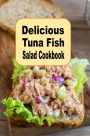 Delicious Tuna Fish Salad Cookbook: Savory Crunchy Tangy or Sweet Tuna Fish Recipes