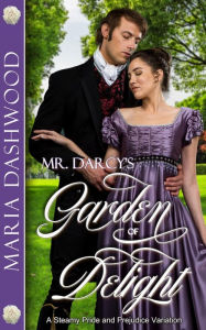 Title: Mr. Darcy's Garden of Delight: A Steamy Pride and Prejudice Variation, Author: Maria Dashwood