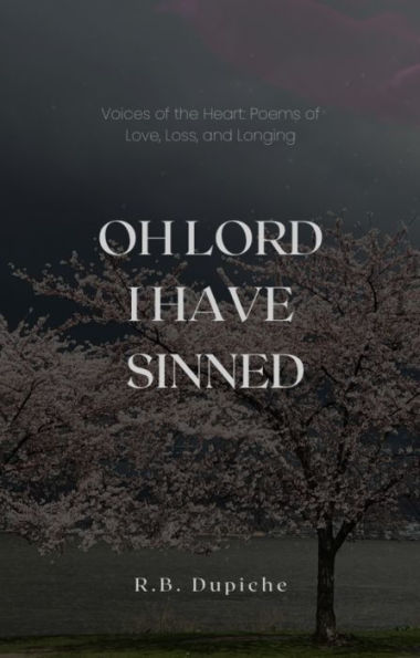 OH LORD I HAVE SINNED: Voices of the Heart: Poems of Love, Loss, and Longing