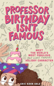 Title: Professor Birthday Isn't Famous: Meet the World's Most Fabulous (but Least Famous) Holiday Character, Author: Eric Kahn Gale