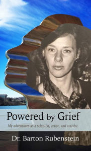 Title: Powered by Grief: My adventures as a scientist, artist, and activist, Author: Barton Rubenstein