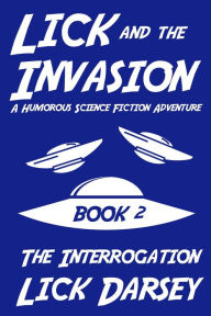 Title: Lick and the Invasion: The Interrogation (Book 2) (A Humorous Science Fiction Adventure), Author: Lick Darsey