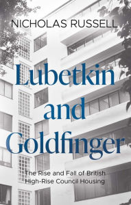 Title: Lubetkin and Goldfinger: The Rise and Fall of British High-Rise Council Housing, Author: Nicholas Russell