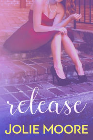 Title: Release: A Collection of Short & Sexy Crazy Beautiful Love Stories, Author: Jolie Moore