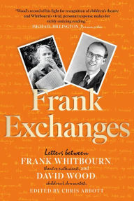 Title: Frank Exchanges: Letters between Frank Whitbourn, theatre enthusiast, and David Wood, children's dramatist, Author: David Wood