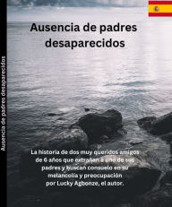 Title: Ausencia de padres desaparecidos: La historia de dos muy queridos amigos de 6 años que extrañan a uno de sus padres y buscan consuelo en su melancolía ., Author: Lucky Agbonze