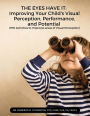 The Eyes Have It: Improving Your Child's Visual Perception, Performance, and Potential: 700 Activities to Improves areas of Visual Perception