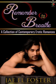 Title: Remember to Breathe: A Collection of Contemporary Erotic Romances, Author: Jae El Foster