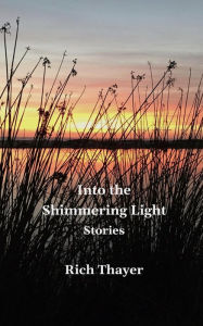 Title: Into the Shimmering Light: Stories, Author: Rich Thayer