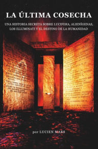 Title: LA ÚLTIMA COSECHA: Una historia secreta sobre Lucifera, Alienígenas, los Illuminati y el Destino de la Humanidad, Author: Lucien Mars