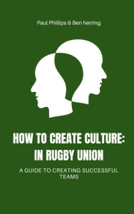 Title: How to Create Culture: In Rugby Union, Author: Paul Phillips