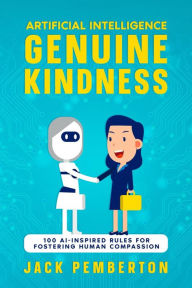 Title: Artificial Intelligence, Genuine Kindness: 100 AI-Inspired Rules for Fostering Human Compassion, Author: Jack Pemberton