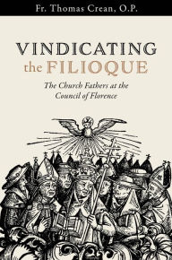 Title: Vindicating the Filioque: The Church Fathers at the Council of Florence, Author: Fr. Thomas Crean