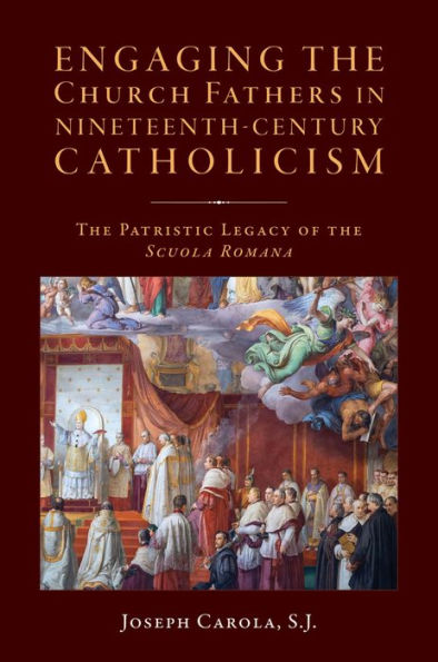 Engaging the Church Fathers in Nineteenth-Century Catholic Theology: The Patristic Legacy of the Scuola Romana