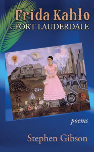 Title: Frida Kahlo in Fort Lauderdale: Poems, Author: Stephen Gibson
