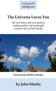 Title: The Universe Loves You: My personal history and your guide to making positive and meaningful contact with our Star Family, Author: John Martin