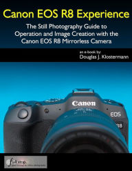 Title: Canon EOS R8 Experience - The Still Photography Guide to Operation and Image Creation with the Canon EOS R8, Author: Douglas Klostermann