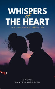 Title: Whispers of the Heart: A Love Story Unveiled, Author: Alexander Reed