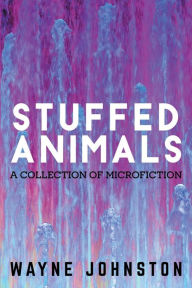 Title: Stuffed Animals: A Collection of Microfiction, Author: Wayne Johnston