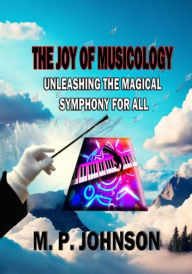 Title: The Joy of Musicology: Unleashing The Magical Symphony For All, Author: Marsha Johnson