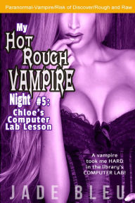 Title: My Hot Rough Vampire Night 5: Chloe's Computer Lab Lesson (Paranormal -Vampire Erotica, Strangers), Author: Jade Bleu