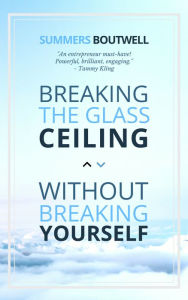 Title: Breaking the Glass Ceiling Without Breaking Yourself, Author: Summers Boutwell