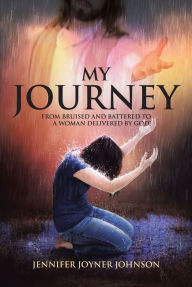 Title: My Journey: From Bruised and Battered to a Woman Delivered by God!, Author: Jennifer Joyner Johnson