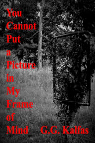 Title: You Cannot Put a Picture in My Frame of Mind, Author: G.G. Kalfas