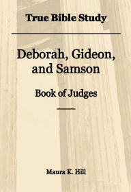 Title: True Bible Study - Deborah, Gideon, Samson Book of Judges, Author: Maura Hill