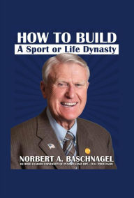Title: How to Build a Sport or Life Dynasty, Author: Norbert A. Baschnagel
