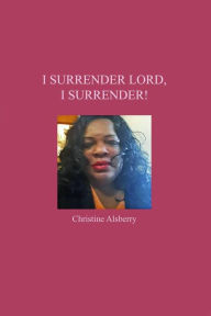 Title: I Surrender Lord, I Surrender!, Author: Christine Alsberry