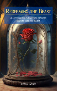 Title: Redeeming the Beast: A Devotional Adventure through Beauty and the Beast, Author: Bethel Grove