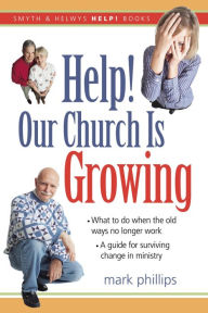 Title: Help! Our Church is Growing: What to Do When the Old Ways No Longer Work, Author: Mark Phillips