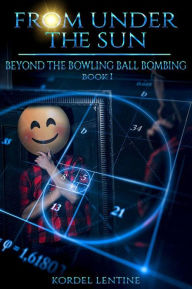 Title: Beyond the Bowling Ball Bombing: From Under the Sun, Book 1, Author: Kordel Lentine