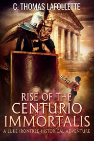 Title: Rise of the Centurio Immortalis, Author: C. Thomas Lafollette