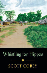 Title: WHISTLING FOR HIPPOS: A memoir of life in West Africa, Author: Scott Corey