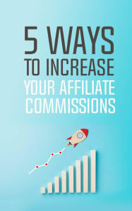 Title: 5 Ways to Increase Your Affiliate Commissions, Author: Various Authors