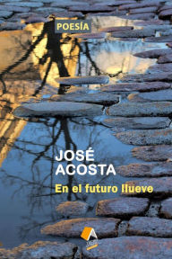 Title: En el futuro llueve: Accesit Premio Internacional de Poesia Casa de Teatro, 2000, Author: Jose Acosta