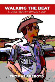 Title: Walking the Beat: Stories from My Days as a Cop, Author: Thomas Akeroyd