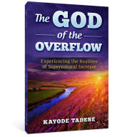 Title: The God of the Overflow: Experiencing the Realities of Supernatural Increase, Author: Kayode Tadese