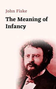Title: The Meaning of Infancy, Author: John Fiske