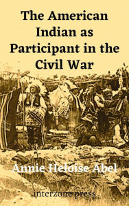 Title: The American Indian as Participant in the Civil War, Author: Annie Heloise Abel
