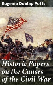 Title: Historic Papers on the Causes of the Civil War, Author: Eugenia Dunlap Potts