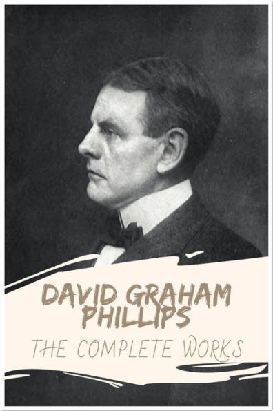 David Graham Phillips The Complete Works: Collection Includes The Fortune Hunter, The Great God Success, The Grain Of Dust, and More