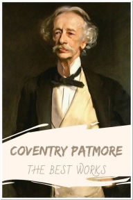 Title: Coventry Patmore The Best Works: Collection Includes The Angel in the House, The Victories of Love and Other Poems, and More, Author: Coventry Patmore