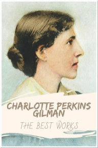 Title: Charlotte Perkins Gilman The Best Works: Collection Includes Herland, The Crux, The Forerunner, The Man made World, The Yellow Wallpaper, What Diantha Did, Author: Charlotte Perkins Gilman