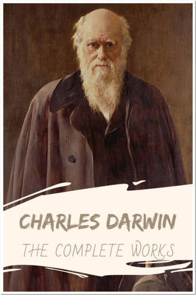 Charles Darwin The Complete Works: Collection Includes On the Origin of Species, The Foundations of the Origin of Species, And More