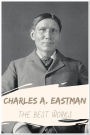 Charles A. Eastman The Best Works: Collection Includes Indian Boyhood, Indian Child Life, The Soul of the Indian, Wigwam Evenings, and More